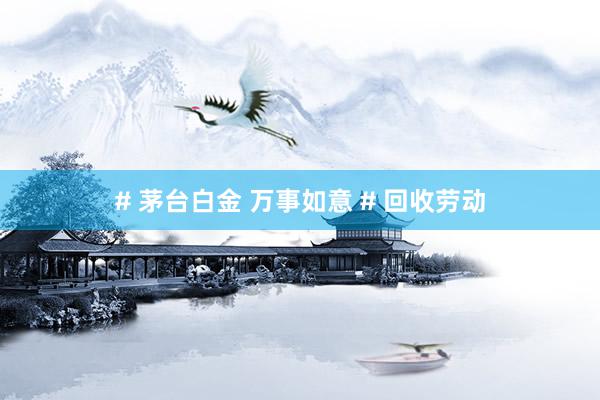 # 茅台白金 万事如意 # 回收劳动